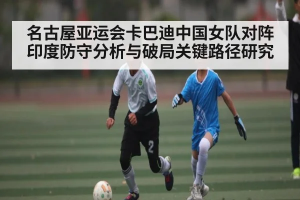 名古屋亚运会卡巴迪中国女队对阵印度防守分析与破局关键路径研究