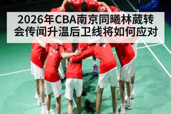 2026年CBA南京同曦林葳转会传闻升温后卫线将如何应对