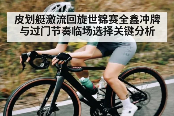 皮划艇激流回旋世锦赛全鑫冲牌与过门节奏临场选择关键分析