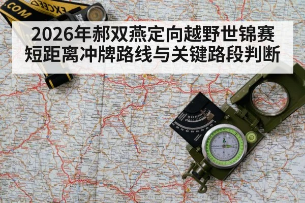2026年郝双燕定向越野世锦赛短距离冲牌路线与关键路段判断